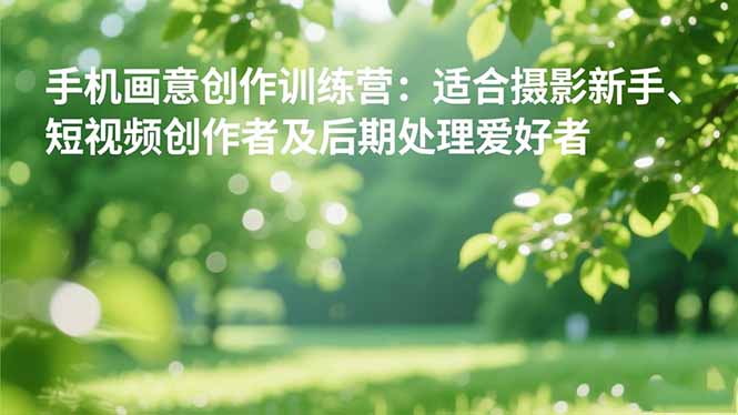 手机摄影之画意创作训练营：适合摄影新手、短视频创作者及后期处理爱好者-拾涧工坊