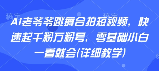 AI老爷爷跳舞合拍短视频，快速起千粉万粉号，零基础小白一看就会(详细教学)-拾涧工坊