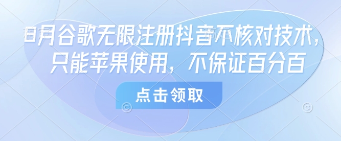 8月谷歌无限注册抖音不核对技术，只能苹果使用，不保证百分百-拾涧工坊