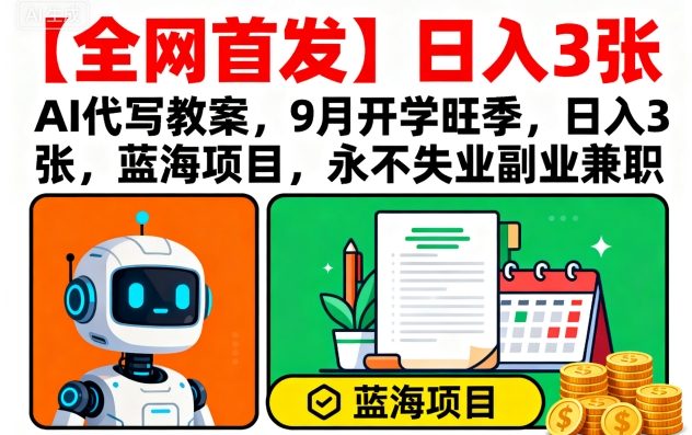 【全网首发】AI代写教案，9月开学旺季，日入3张，蓝海项目，永不失业副业兼职-拾涧工坊