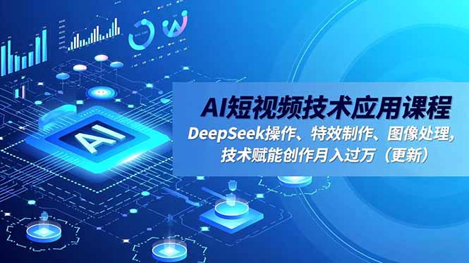AI短视频技术应用课程，DeepSeek操作、特效制作、图像处理，技术赋能创作月入过万(更新-拾涧工坊